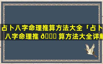 占卜八字命理推算方法大全「占卜八字命理推 🕊 算方法大全详解」